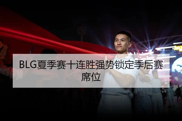 BLG夏季赛十连胜强势锁定季后赛席位