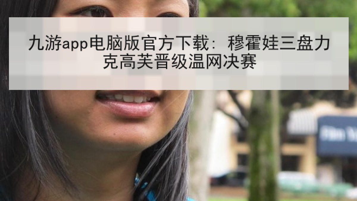 九游app电脑版官方下载: 穆霍娃三盘力克高芙晋级温网决赛 九游app电脑版官方下载: 穆霍娃三盘力克高芙晋级温网决赛