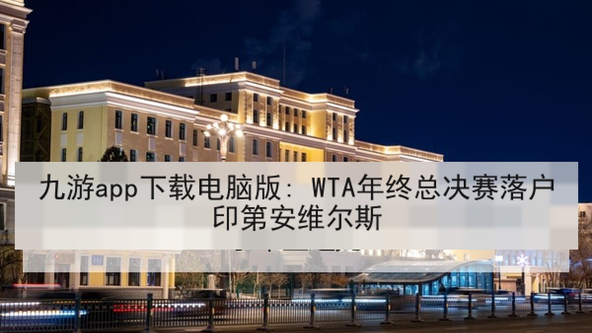 九游app下载电脑版: WTA年终总决赛落户印第安维尔斯 九游app下载电脑版: WTA年终总决赛落户印第安维尔斯