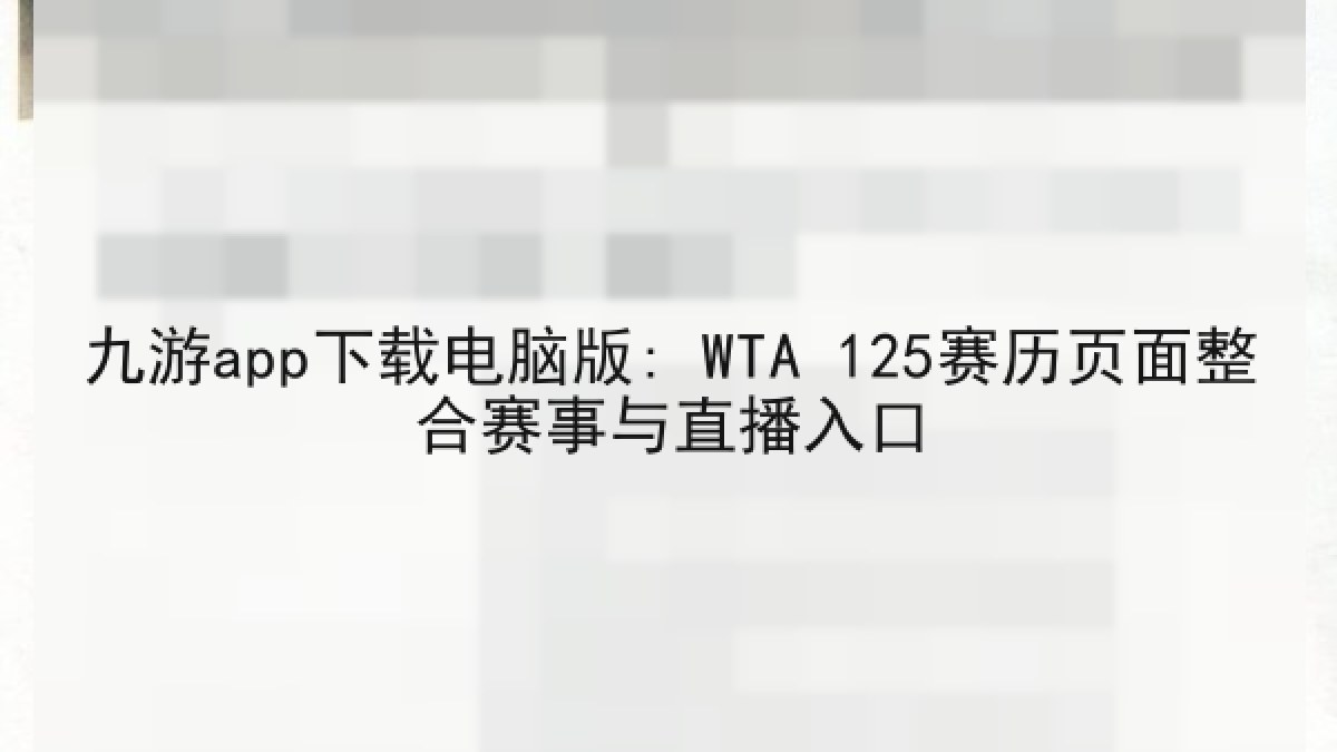 九游app下载电脑版: WTA 125赛历页面整合赛事与直播入口 九游app下载电脑版: WTA 125赛历页面整合赛事与直播入口