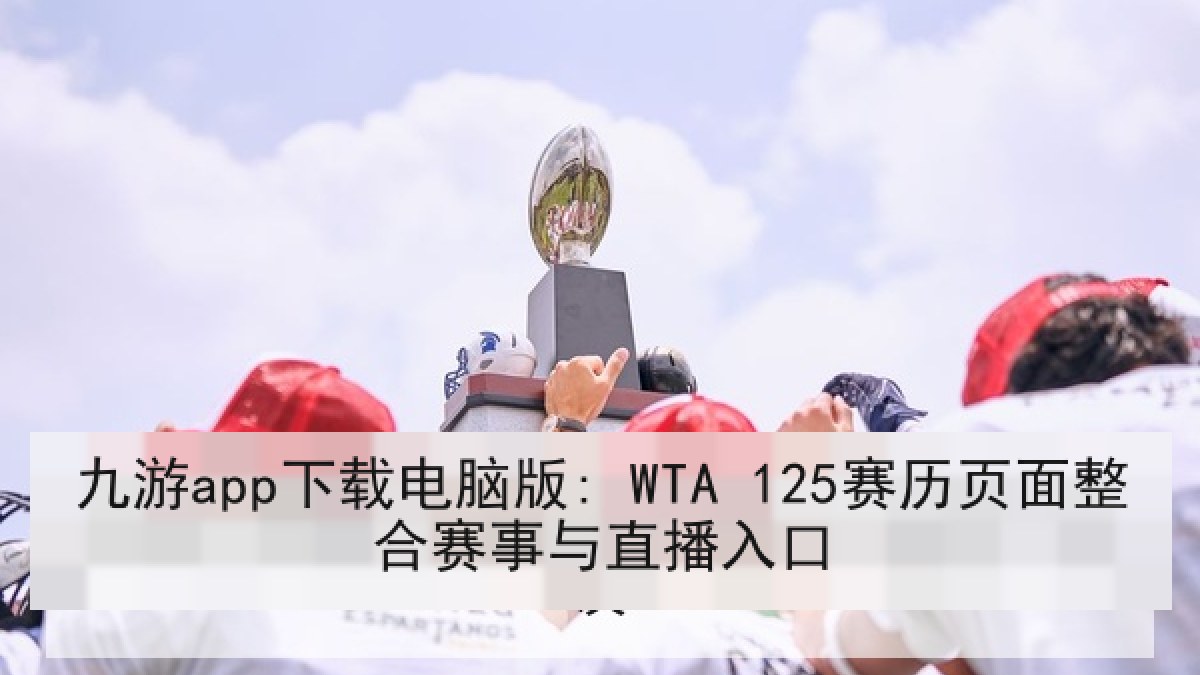 九游app下载电脑版: WTA 125赛历页面整合赛事与直播入口