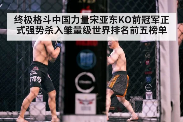 终极格斗中国力量宋亚东KO前冠军正式强势杀入雏量级世界排名前五榜单