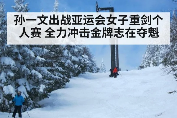 孙一文出战亚运会女子重剑个人赛 全力冲击金牌志在夺魁