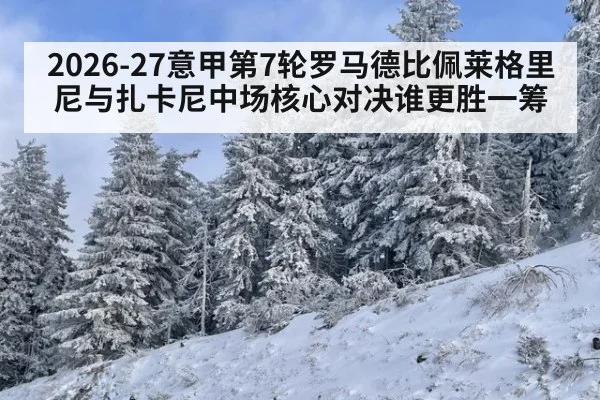 2026-27意甲第7轮罗马德比佩莱格里尼与扎卡尼中场核心对决谁更胜一筹
